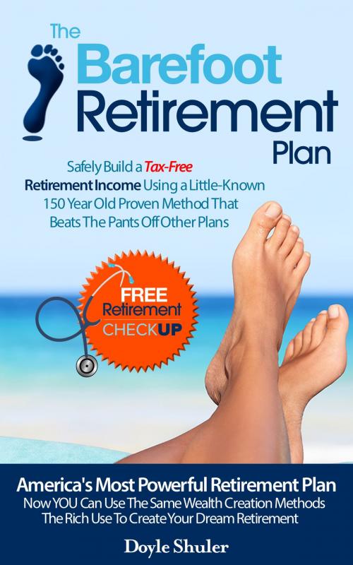 Cover of the book The Barefoot Retirement Plan: Safely Build a Tax-Free Retirement Income Using a Little-Known 150 Year Old Proven Retirement Planning Method That Beats The Pants Off Other Plans by Doyle Shuler, Doyle Shuler