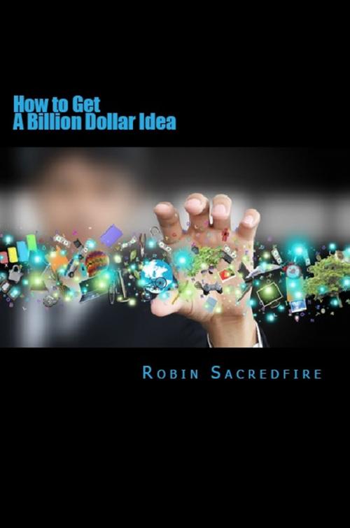 Cover of the book How to Get a Billion Dollar Idea by Robin Sacredfire, 22 Lions Bookstore