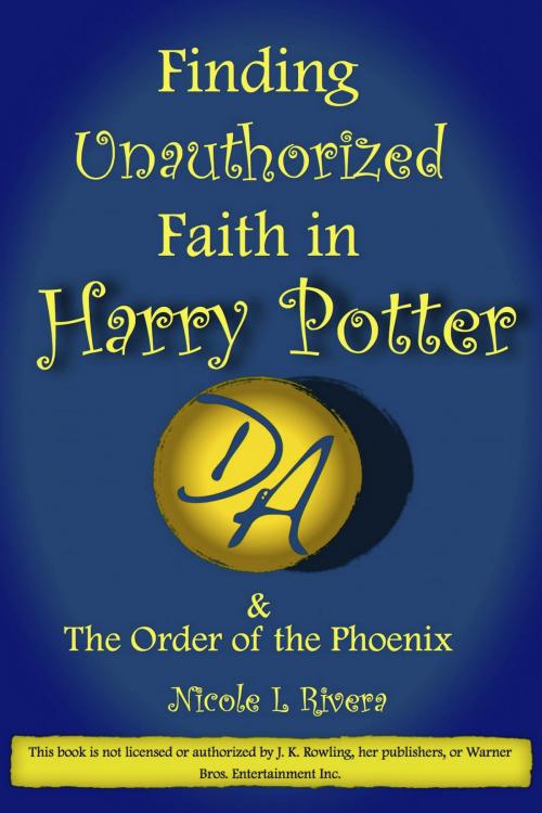 Cover of the book Finding Unauthorized Faith in Harry Potter & The Order of the Phoenix by Nicole L Rivera, Ken Kuhlken, Publisher Hickey & McGee