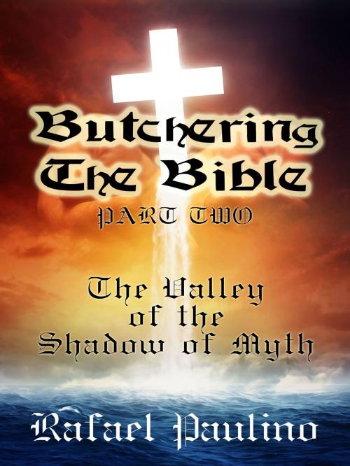 Cover of the book Butchering The Bible Part Two: The Valley of the Shadow of Myth by Rafael Paulino, Rafael Paulino