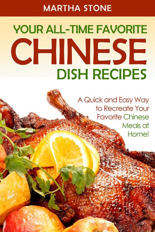 Cover of the book Your All-Time Favorite Chinese Dish Recipes: A Quick and Easy Way to Recreate Your Favorite Chinese Meals at Home! by Martha Stone, Martha Stone