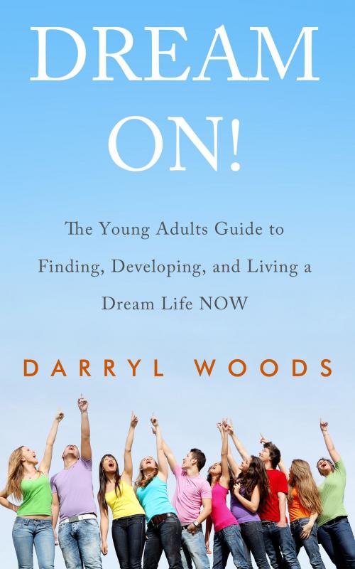Cover of the book Dream On! The Young Adults Guide to Finding, Developing, and Living a Dream Life Now. by Darryl Woods, Darryl Woods