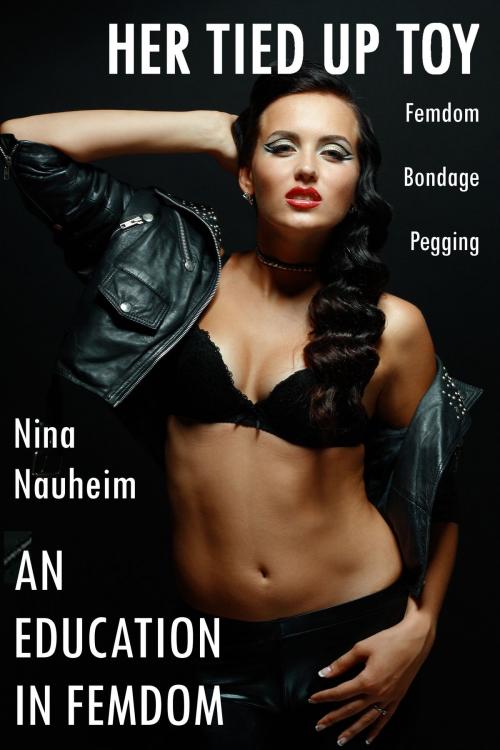 Cover of the book An Education in Femdom: Her Tied Up Toy (Femdom, Bondage, Pegging) by Nina Nauheim, Nina Nauheim