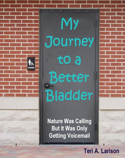 Cover of the book My Journey to a Better Bladder by Teri A. Larison, Teri A. Larison