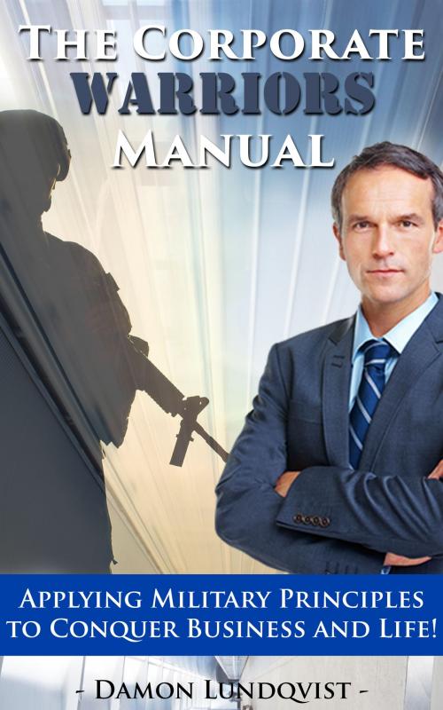 Cover of the book The Corporate Warriors Manual: Applying Military Principles to Conquer Business and Life! by Damon Lundqvist, JNR Publishing Group