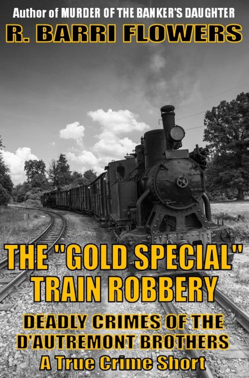 Cover of the book The “Gold Special” Train Robbery: Deadly Crimes of the D’Autremont Brothers by R. Barri Flowers, R. Barri Flowers