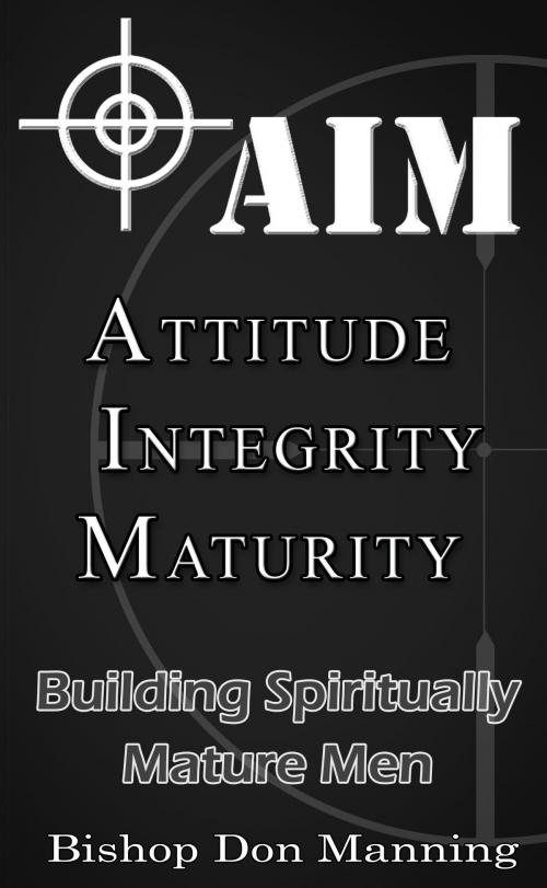 Cover of the book AIM-Attitude, Integrity, Maturity: Building Spiritually Mature Men by Donald Manning, Donald Manning