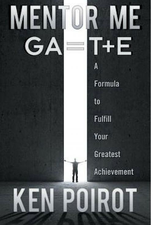 Cover of the book Mentor Me: GA=T+E-A Formula to Fulfill Your Greatest Achievement by Ken Poirot, Ken Poirot