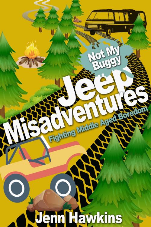 Cover of the book Jeep Misadventures-Fighting Middle Aged Boredom Not My Buggy by Jenn Hawkins, Jenn Hawkins