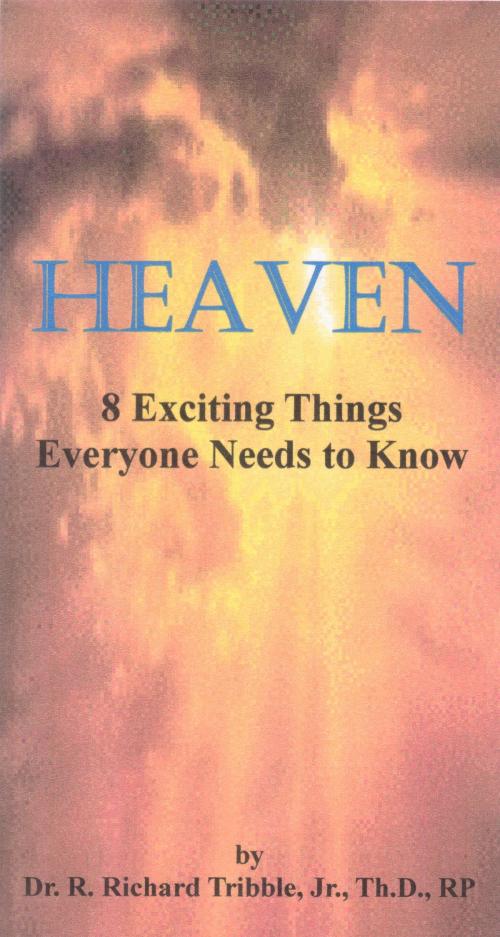 Cover of the book Heaven! Eight Exciting Things Everyone Needs to Know by R Richard Tribble Jr, R Richard Tribble, Jr