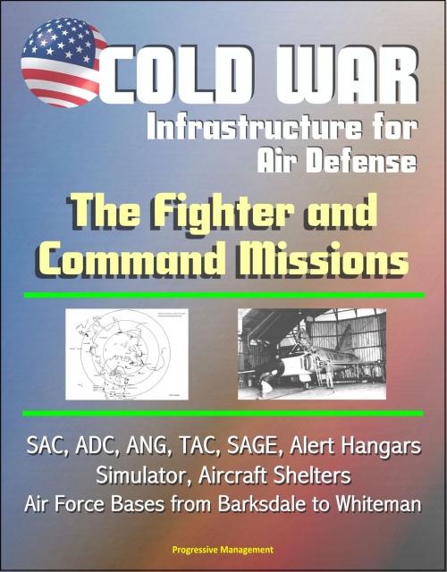 Cover of the book Cold War Infrastructure for Air Defense: The Fighter and Command Missions - SAC, ADC, ANG, TAC, SAGE, Alert Hangars, Simulator, Aircraft Shelters, Air Force Bases from Barksdale to Whiteman by Progressive Management, Progressive Management