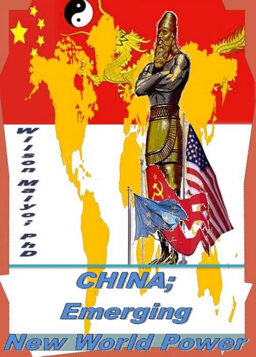 Cover of the book China; Emerging New World Power by Wilson Maiyo Ph.D, Wilson Maiyo Ph.D