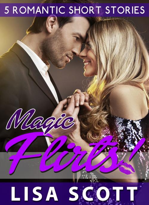 Cover of the book Magic Flirts! 5 Romantic Short Stories by Lisa Scott, Lisa Scott