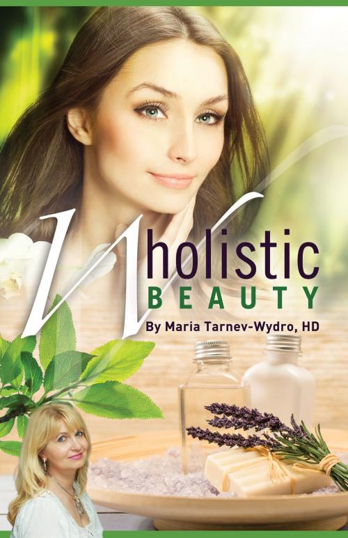 Cover of the book Wholistic Beauty: Your Complete Guide To Dazzling Skin For Life. by Maria Tarnev-Wydro, HD, Maria Tarnev-Wydro, HD