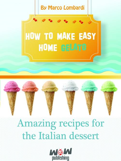 Cover of the book How To Make Easy Gelat At Home. Amazing Recipes for Italian Dessert by Marco Lombardi, Marco Lombardi