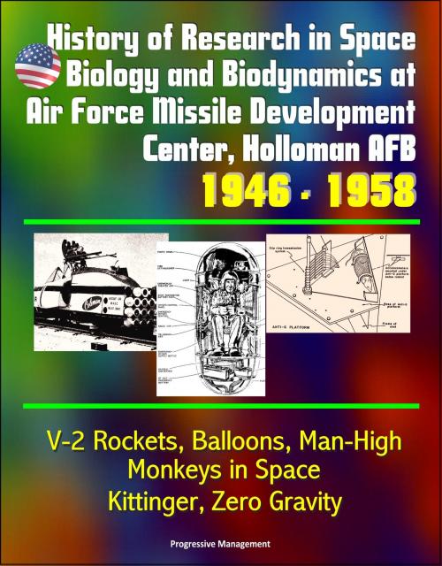 Cover of the book History of Research in Space Biology and Biodynamics at Air Force Missile Development Center, Holloman AFB, 1946: 1958 - V-2 Rockets, Balloons, Man-High, Monkeys in Space, Kittinger, Zero Gravity by Progressive Management, Progressive Management