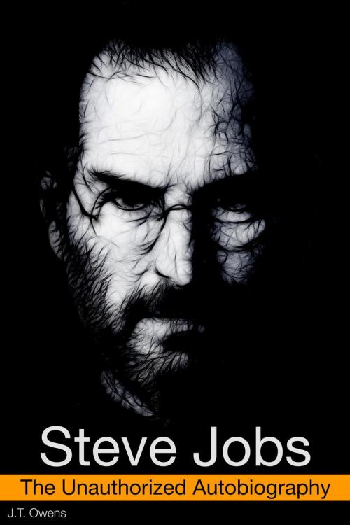 Cover of the book Steve Jobs: The Unauthorized Autobiography by J.T. Owens X, J.T. Owens X