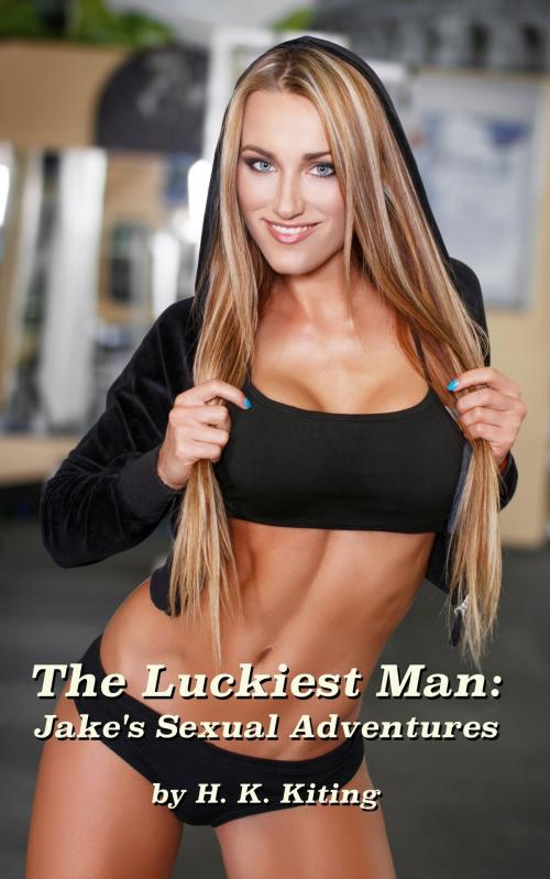 Cover of the book The Luckiest Man: Jake's Sexual Adventures by H K Kiting, H K Kiting
