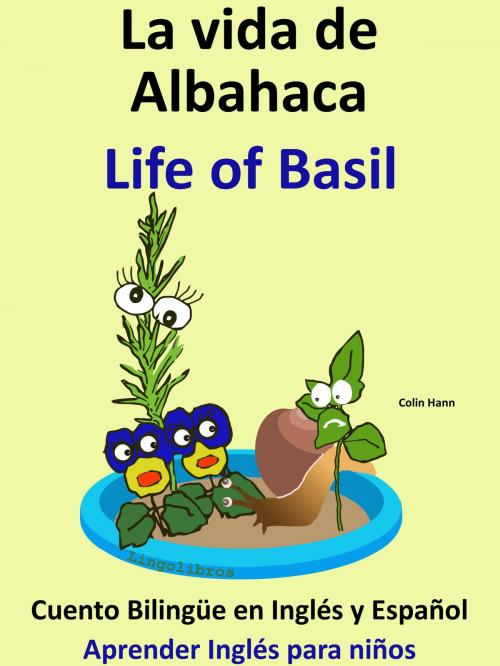 Cover of the book La Vida de Albahaca: Life of Basil. Cuento Bilingüe en Inglés y Español. Coleccion Aprender Inglés. by Colin Hann, LingoLibros