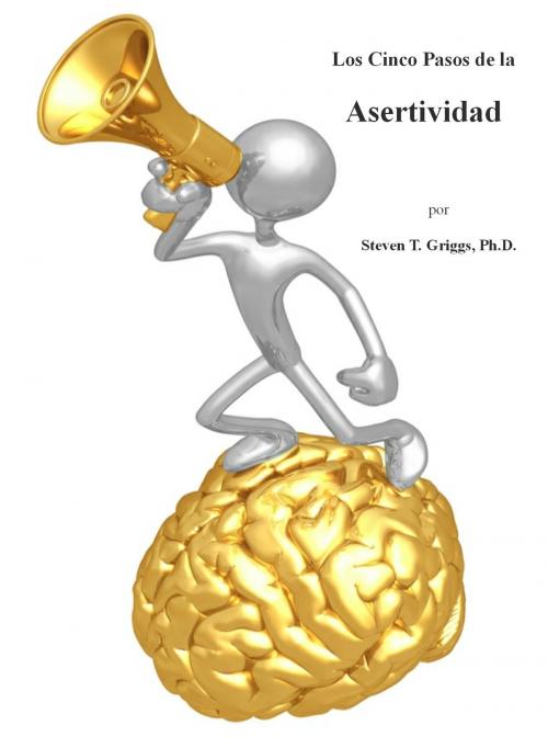Cover of the book Los Cinco Pasos de la Asertividad by Steven T. Griggs, Ph.D., Steven T. Griggs, Ph.D.