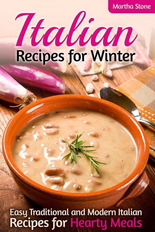Cover of the book Italian Recipes for Winter: Easy Traditional and Modern Italian Recipes for Hearty Meals by Martha Stone, Martha Stone
