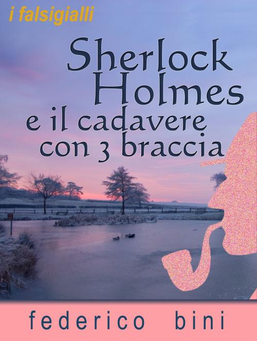 Cover of the book Sherlock Holmes e il cadavere con tre braccia by Federico Bini, Federico Bini