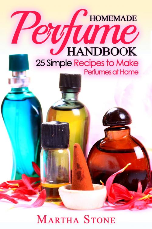 Cover of the book Homemade Perfume Handbook: 25 Simple Recipes to Make Perfumes at Home by Martha Stone, Martha Stone