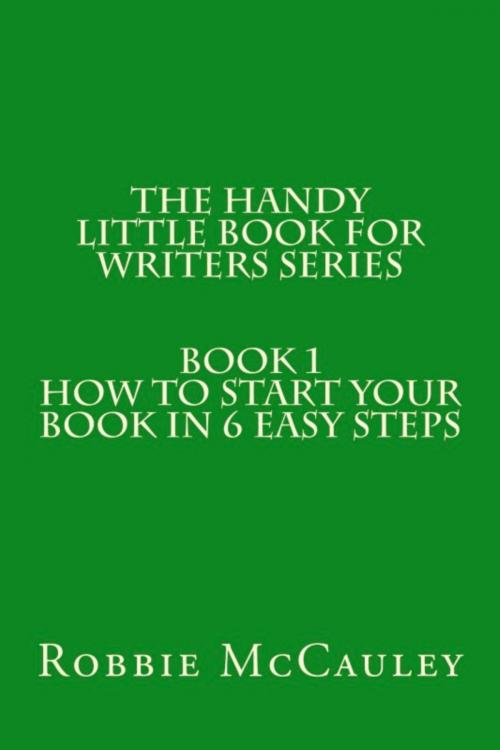 Cover of the book The Handy Little Book for Writers Series. Book 1. How to Write your Book in 6 Easy Steps by Robbie McCauley, Robbie McCauley