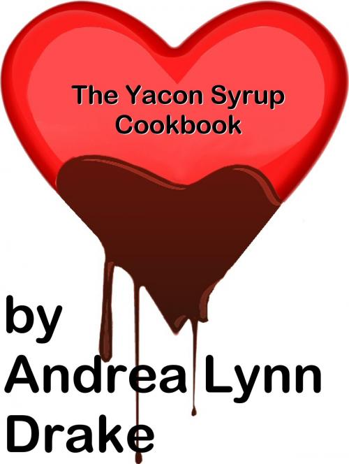 Cover of the book The Yacon Syrup Cookbook by Andrea Lynn Drake, Andrea Lynn Drake