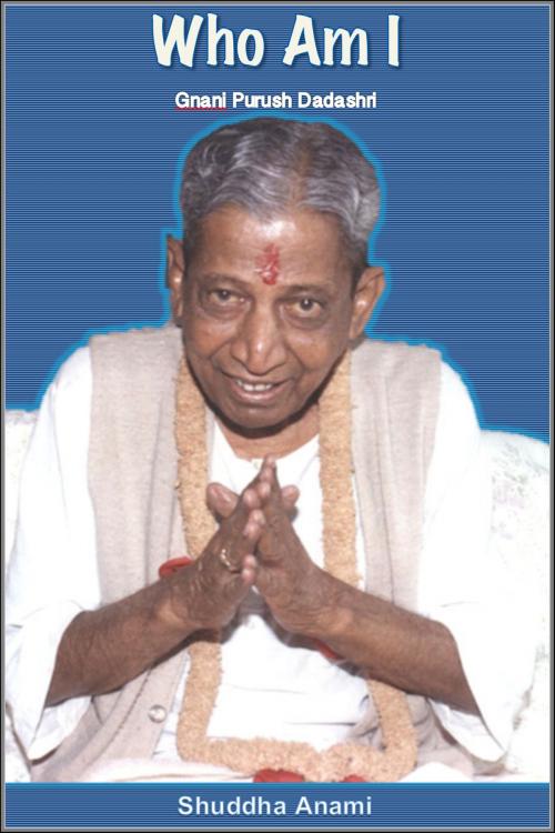 Cover of the book Who Am I: Gnani Purush Dadashri by Shuddha Anami, Shuddha Anami