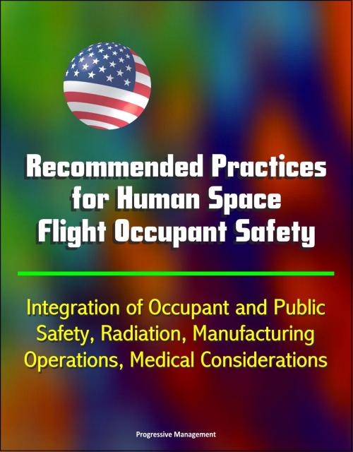 Cover of the book Recommended Practices for Human Space Flight Occupant Safety: Integration of Occupant and Public Safety, Radiation, Manufacturing, Operations, Medical Considerations by Progressive Management, Progressive Management