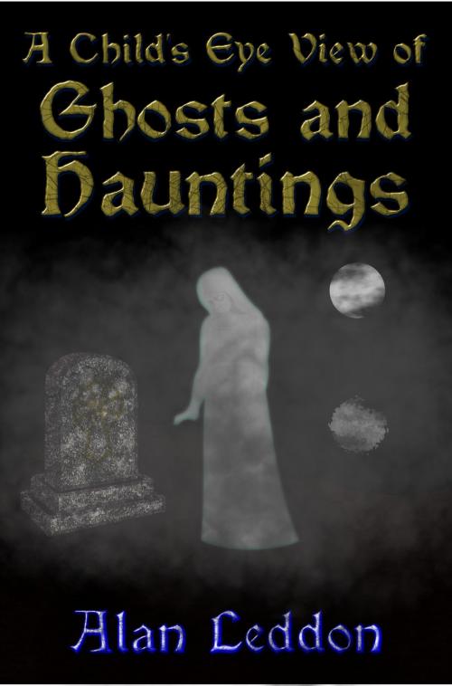 Cover of the book A Child's Eye View of Ghosts and Hauntings by Alan Leddon, Spero Publishing