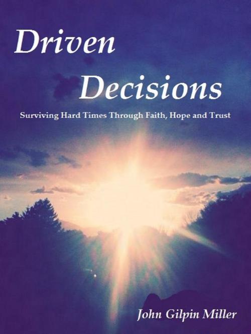 Cover of the book Driven Decisions: Surviving Hard Times Through Faith, Hope and Trust by John Gilpin Miller, John Gilpin Miller