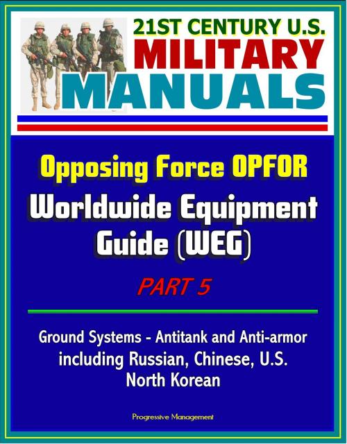 Cover of the book 21st Century U.S. Military Manuals: Opposing Force OPFOR Worldwide Equipment Guide (WEG) Part 5 - Ground Systems - Antitank and Anti-armor including Russian, Chinese, U.S., North Korean by Progressive Management, Progressive Management
