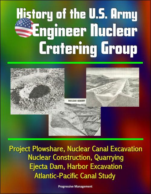 Cover of the book History of the U.S. Army Engineer Nuclear Cratering Group: Project Plowshare, Nuclear Canal Excavation, Nuclear Construction, Quarrying, Ejecta Dam, Harbor Excavation, Atlantic-Pacific Canal Study by Progressive Management, Progressive Management