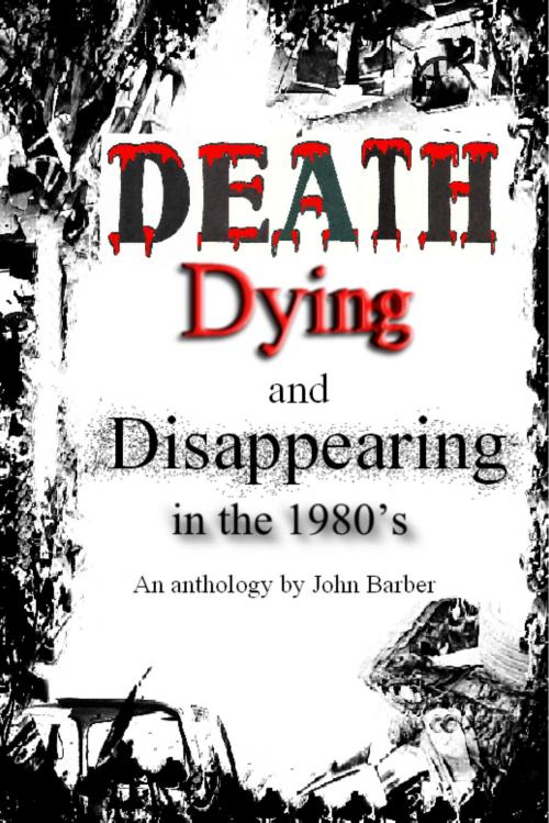 Cover of the book Death, Dying and Disappearing During the 1980's by John Barber, John Barber