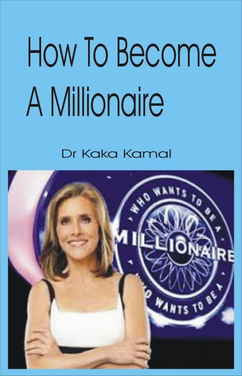 Cover of the book How to Become a Millionaire by Dr Kaka Kamal, Dr Kaka Kamal
