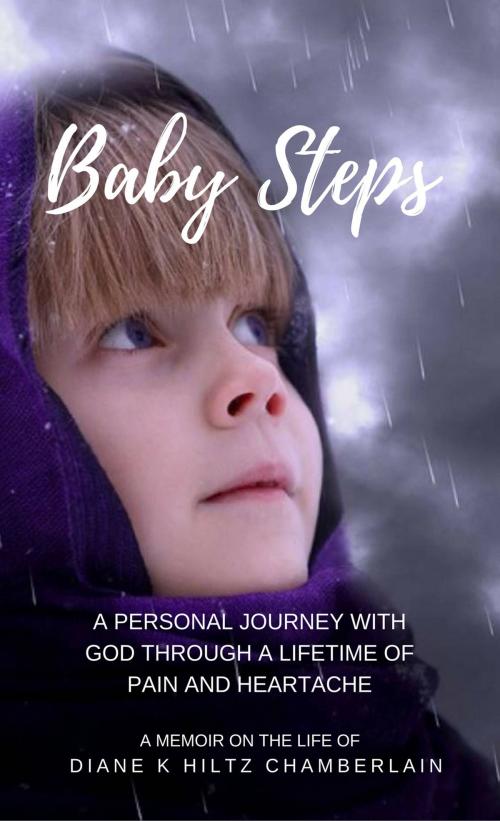 Cover of the book Baby Steps: A Personal Journey with God through a Lifetime of Pain and Heartache by Diane K Hiltz Chamberlain, Diane K Hiltz Chamberlain