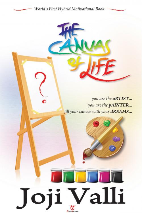 Cover of the book The Canvas of Life - you are the aRTIST... you are the pAINTER... fill your canvas with your dREAMS... (World's First Hybrid Motivational Book) by Dr. Joji Valli, CreatiVentures