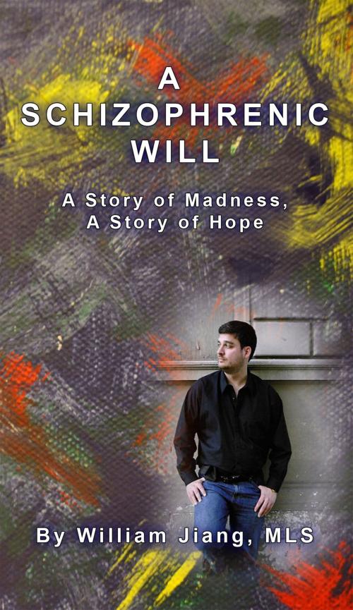 Cover of the book A Schizophrenic Will: A Story of Madness, A Story of Hope by William Jiang, William Jiang