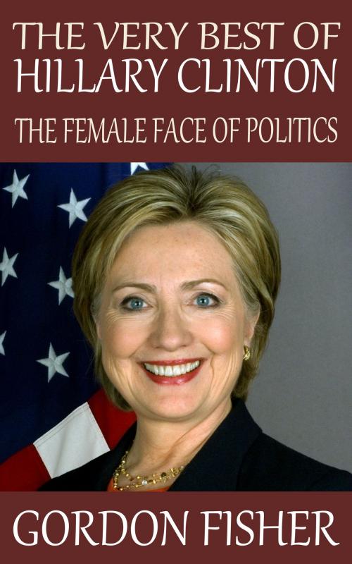 Cover of the book The Very Best of Hillary Clinton: The Female Face of Politics by Gordon Fisher, Ben Berger