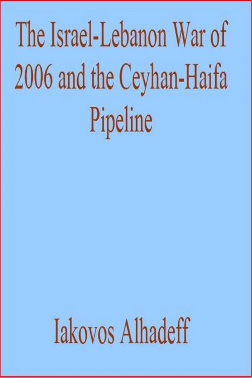 Cover of the book The Israel-Lebanon War of 2006 and the Ceyhan-Haifa Pipeline by Iakovos Alhadeff, Iakovos Alhadeff