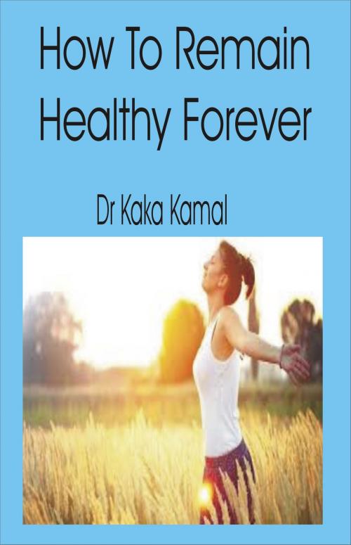 Cover of the book How To Remain Healthy Forever by Dr Kaka Kamal, Dr Kaka Kamal