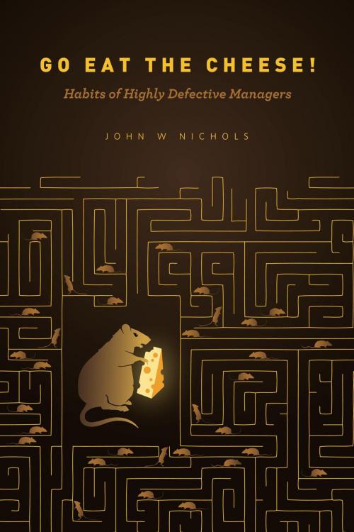Cover of the book Go Eat The Cheese!: Habits of Highly Defective Managers by John Nichols, John Nichols