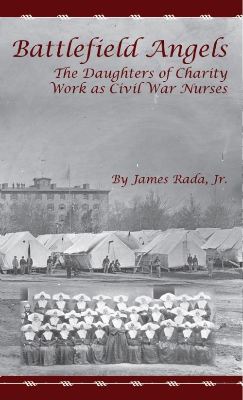 Cover of the book Battlefield Angels: The Daughters of Charity Work as Civil War Nurses by James Rada Jr, James Rada, Jr