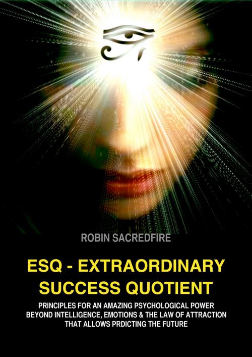 Cover of the book ESQ: Extraordinary Success Quotient: Principles for an Amazing Psychological Power Beyond Intelligence, Emotions and Law of Attraction, That Allows Predicting the Future by Robin Sacredfire, 22 Lions Bookstore