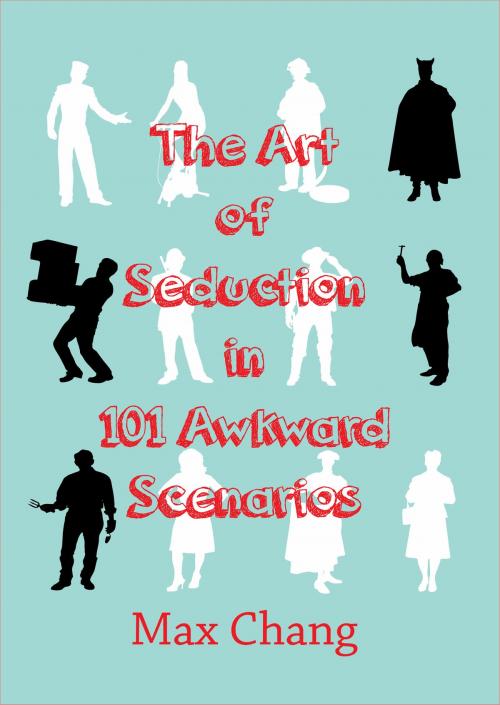Cover of the book The Art of Seduction in 101 Awkward Scenarios by Max Chang, Max Chang