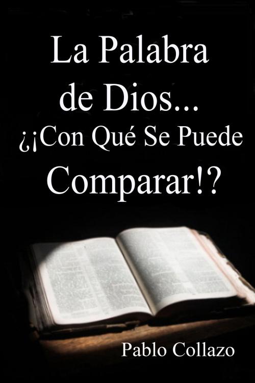 Cover of the book La Palabra de Dios... ¿¡Con Qué Se Puede Comparar!? by Pablo Collazo, Pablo Collazo