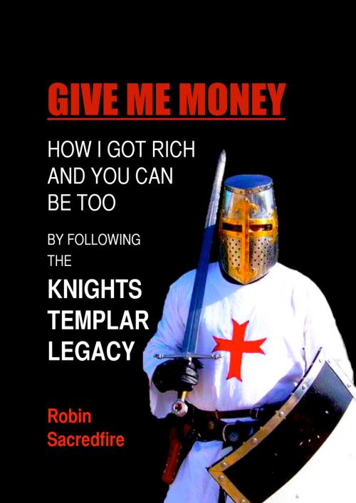 Cover of the book Give Me Money!: How I Got Rich and You Can Be Rich Too By Following the Knights Templar Legacy by Robin Sacredfire, 22 Lions Bookstore