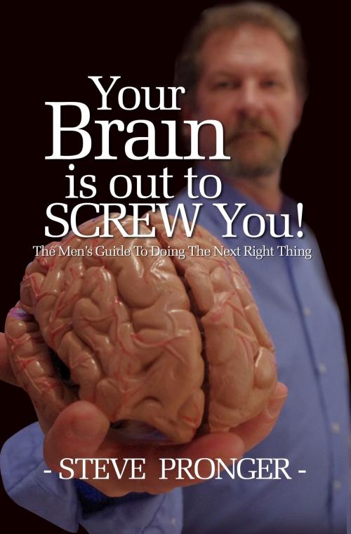 Cover of the book Your Brain Is Out To Screw You!: The Men's Guide To Doing The Next Right Thing by Steve Pronger, Steve Pronger